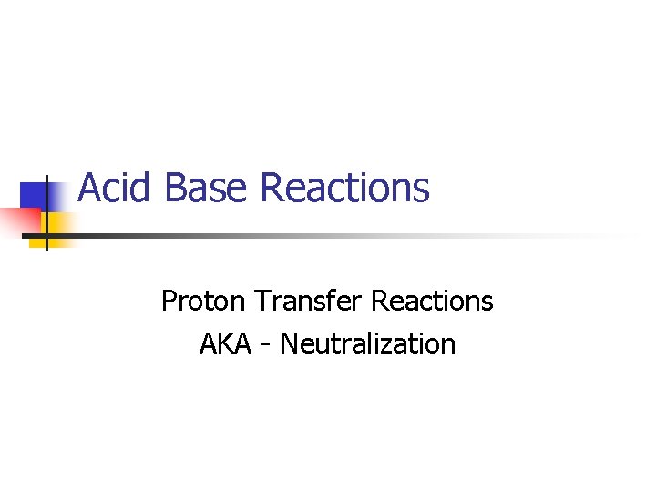 Acid Base Reactions Proton Transfer Reactions AKA - Neutralization 