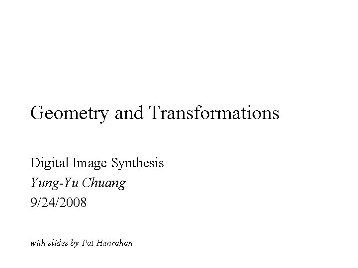 Geometry and Transformations Digital Image Synthesis Yung-Yu Chuang 9/24/2008 with slides by Pat Hanrahan