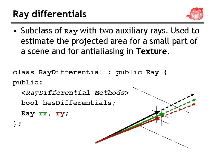 Ray differentials • Subclass of Ray with two auxiliary rays. Used to estimate the