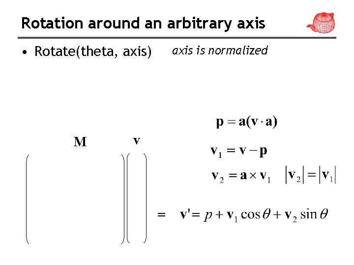 Rotation around an arbitrary axis • Rotate(theta, axis) M axis is normalized v =