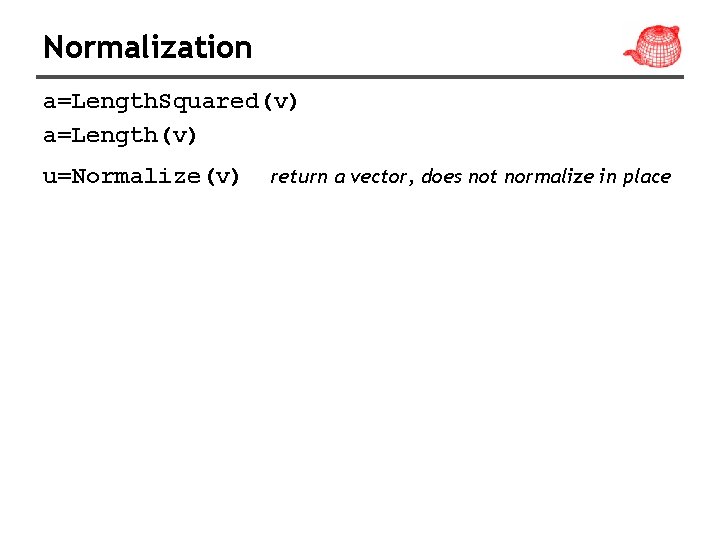 Normalization a=Length. Squared(v) a=Length(v) u=Normalize(v) return a vector, does not normalize in place 