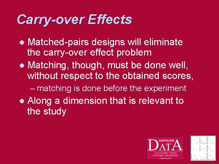 Carry-over Effects Matched-pairs designs will eliminate the carry-over effect problem l Matching, though, must