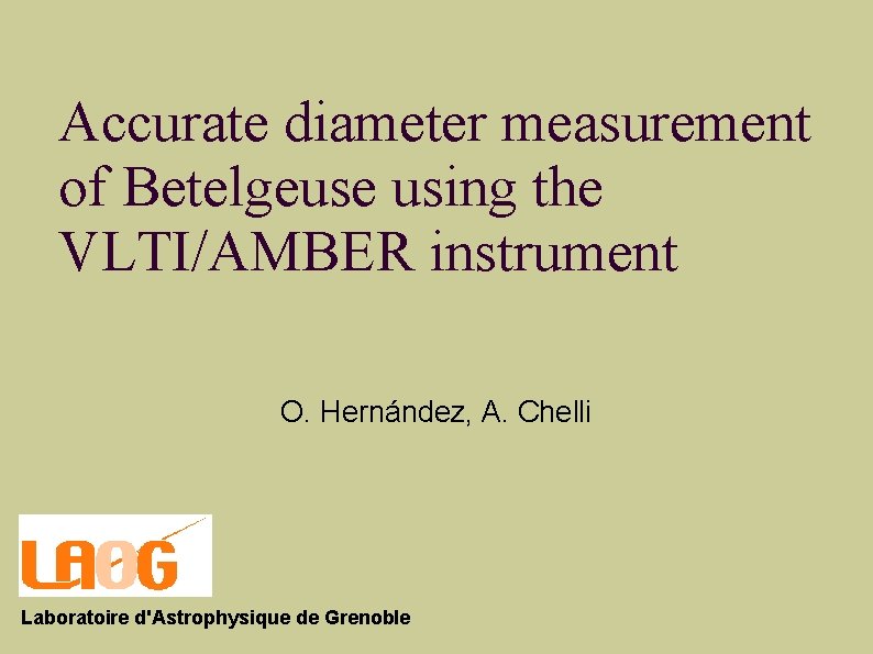 Accurate diameter measurement of Betelgeuse using the VLTI/AMBER instrument O. Hernández, A. Chelli Laboratoire