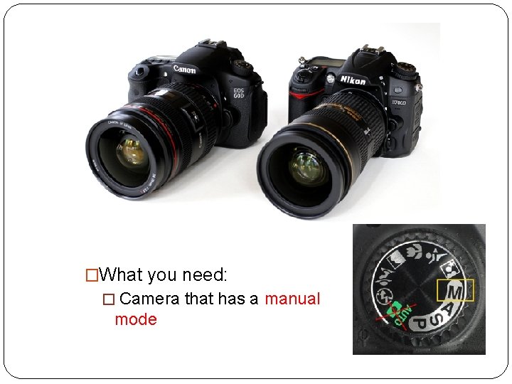 �What you need: � Camera that has a manual mode 