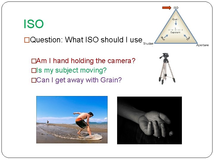 ISO �Question: What ISO should I use? �Am I hand holding the camera? �Is