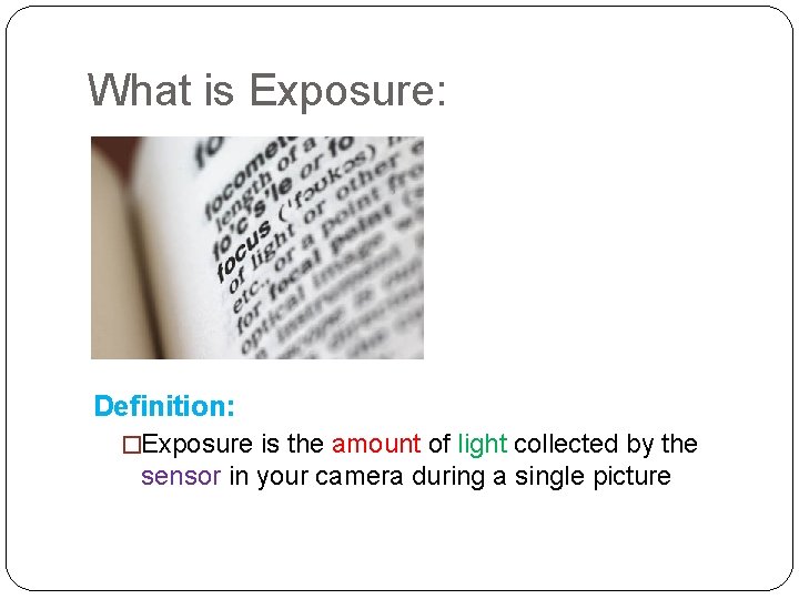 What is Exposure: Definition: �Exposure is the amount of light collected by the sensor