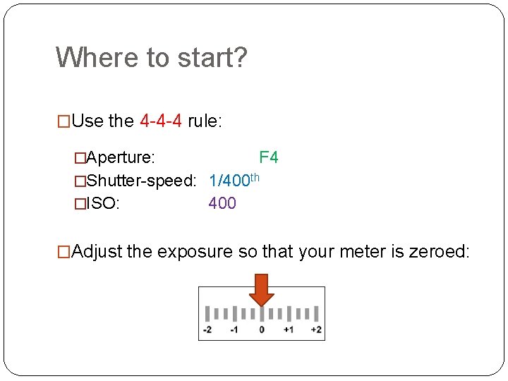 Where to start? �Use the 4 -4 -4 rule: �Aperture: F 4 �Shutter-speed: 1/400