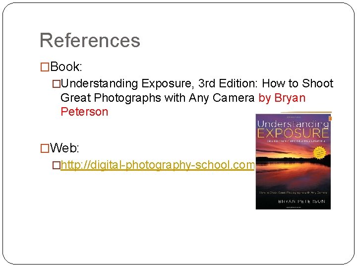 References �Book: �Understanding Exposure, 3 rd Edition: How to Shoot Great Photographs with Any