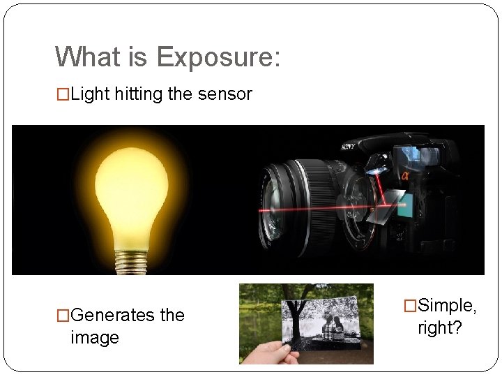 What is Exposure: �Light hitting the sensor �Generates the image �Simple, right? 