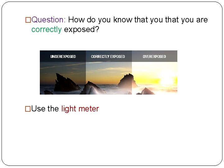 �Question: How do you know that you are correctly exposed? �Use the light meter