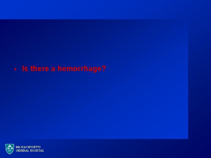 · Is there a hemorrhage? MASSACHUSETTS GENERAL HOSPITAL 