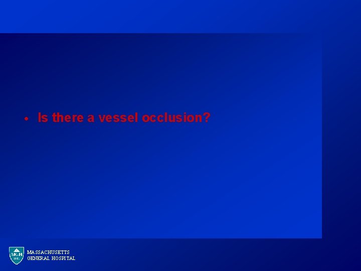 · Is there a vessel occlusion? MASSACHUSETTS GENERAL HOSPITAL 