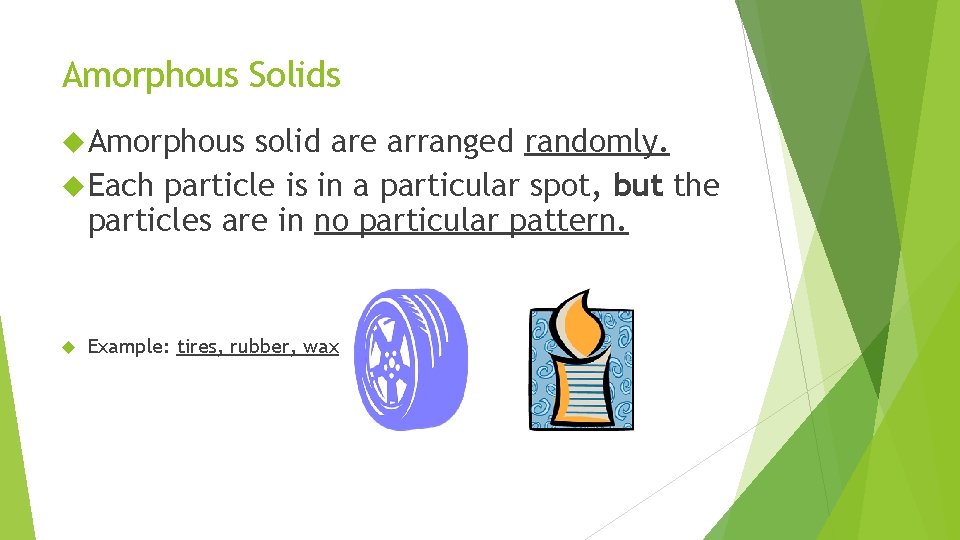 Amorphous Solids Amorphous solid are arranged randomly. Each particle is in a particular spot,