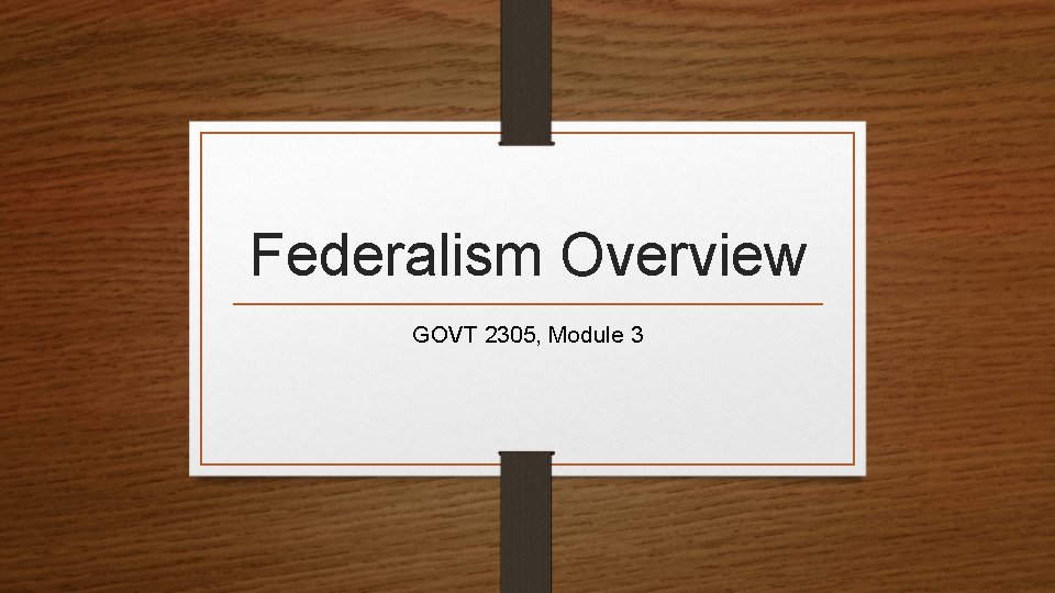 Federalism Overview GOVT 2305, Module 3 