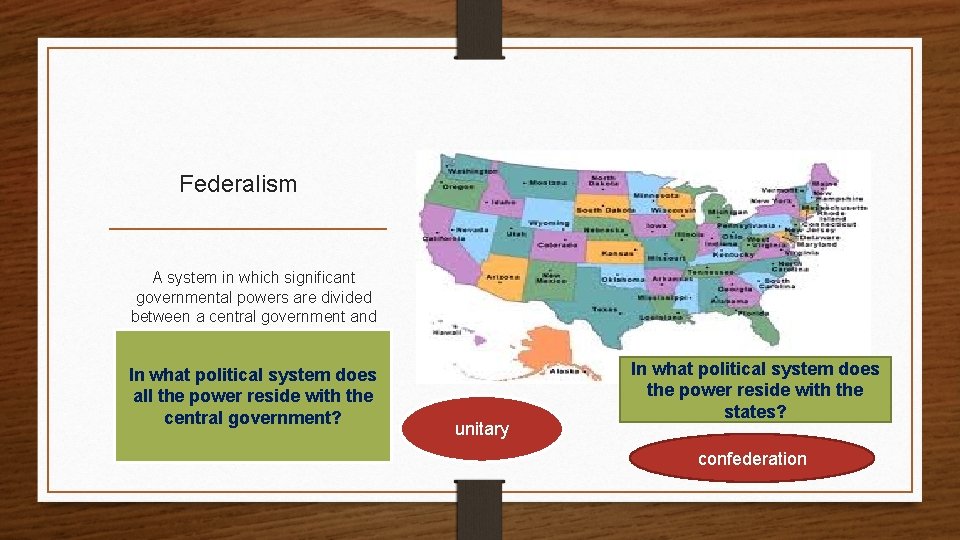 Federalism A system in which significant governmental powers are divided between a central government