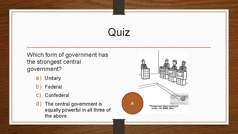 Quiz Which form of government has the strongest central government? a) Unitary b) Federal