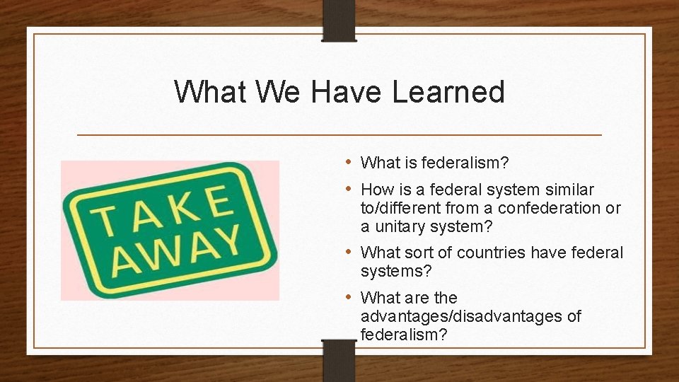 What We Have Learned • What is federalism? • How is a federal system