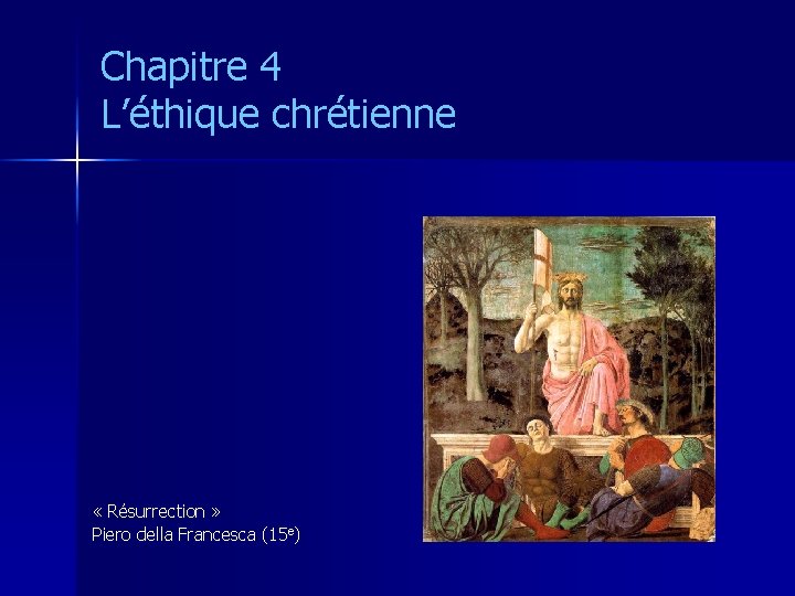 Chapitre 4 L’éthique chrétienne « Résurrection » Piero della Francesca (15 e) 