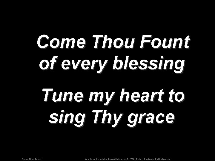 Come Thou Fount of every blessing Tune my heart to sing Thy grace Come