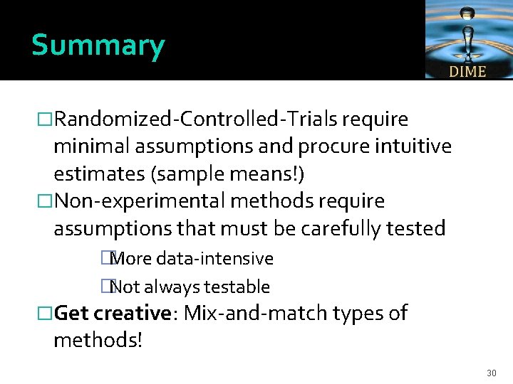 Summary �Randomized-Controlled-Trials require minimal assumptions and procure intuitive estimates (sample means!) �Non-experimental methods require