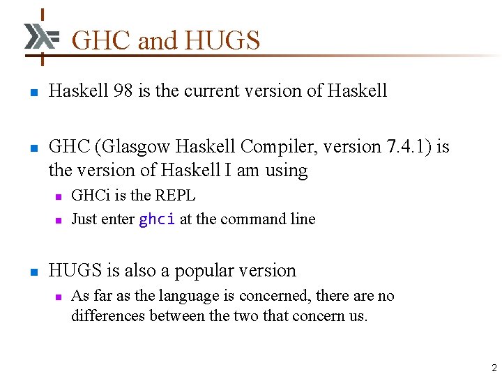 GHC and HUGS n n Haskell 98 is the current version of Haskell GHC