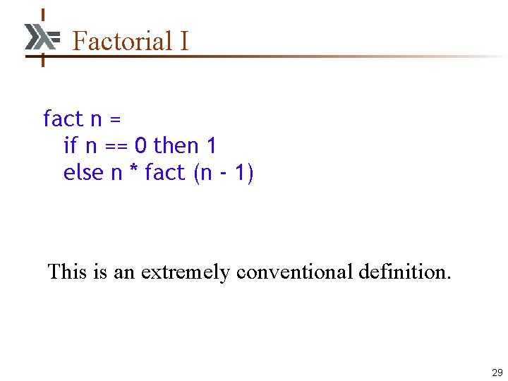 Factorial I fact n = if n == 0 then 1 else n *