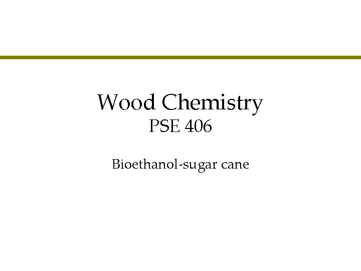 Wood Chemistry PSE 406 Bioethanol-sugar cane 