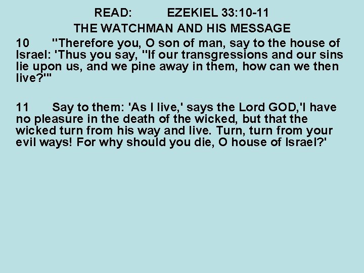 READ: EZEKIEL 33: 10 -11 THE WATCHMAN AND HIS MESSAGE 10 "Therefore you, O