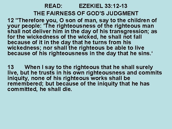 READ: EZEKIEL 33: 12 -13 THE FAIRNESS OF GOD'S JUDGMENT 12 "Therefore you, O