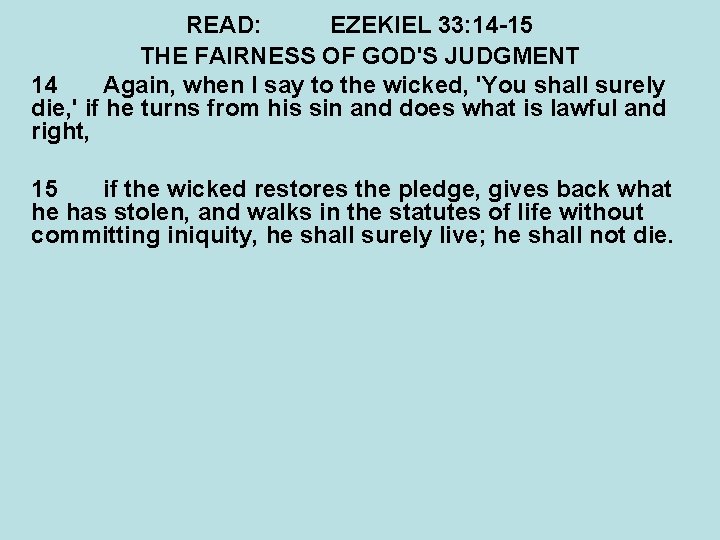 READ: EZEKIEL 33: 14 -15 THE FAIRNESS OF GOD'S JUDGMENT 14 Again, when I