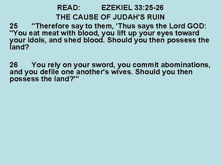 READ: EZEKIEL 33: 25 -26 THE CAUSE OF JUDAH'S RUIN 25 "Therefore say to
