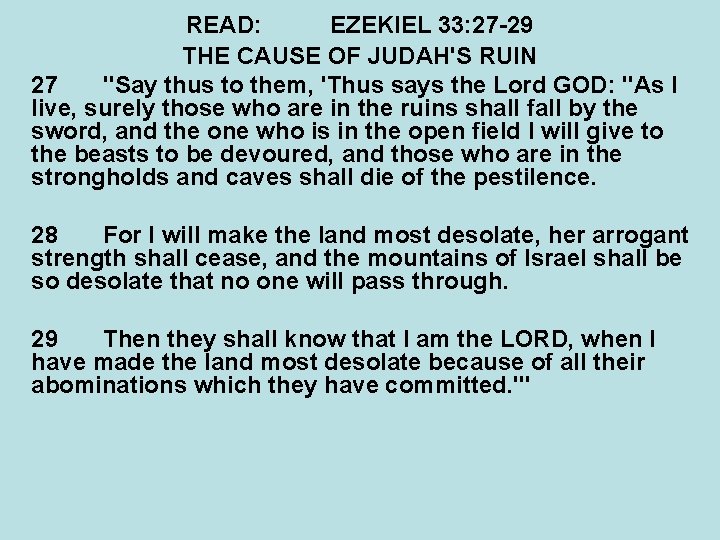 READ: EZEKIEL 33: 27 -29 THE CAUSE OF JUDAH'S RUIN 27 "Say thus to