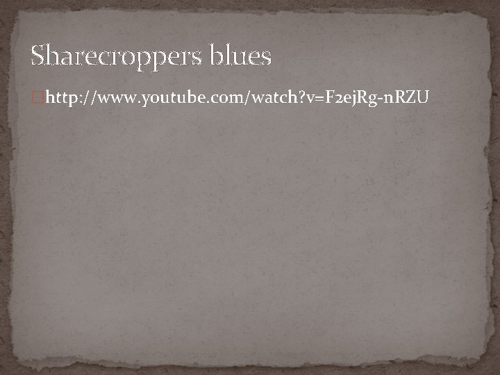 Sharecroppers blues �http: //www. youtube. com/watch? v=F 2 ej. Rg-n. RZU 