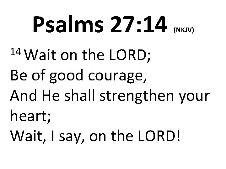 Psalms 27: 14 14 Wait (NKJV) on the LORD; Be of good courage, And