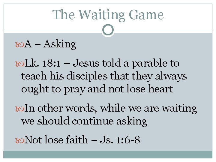 The Waiting Game A – Asking Lk. 18: 1 – Jesus told a parable