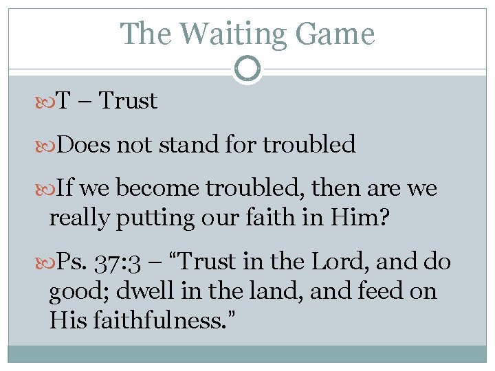 The Waiting Game T – Trust Does not stand for troubled If we become