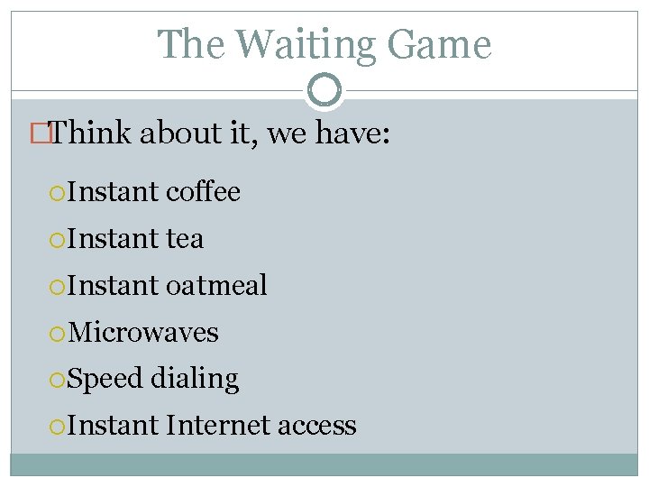 The Waiting Game �Think about it, we have: Instant coffee Instant tea Instant oatmeal