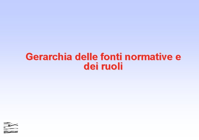 Gerarchia delle fonti normative e dei ruoli Gerarchia delle fonti normative e dei ruoli
