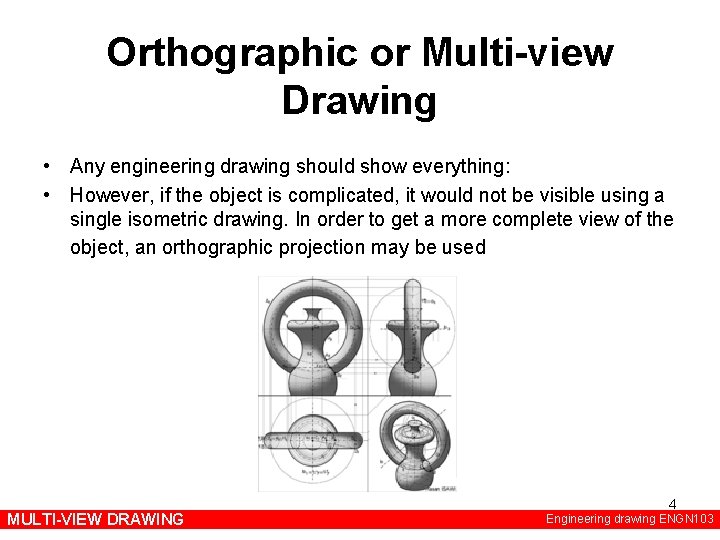 Orthographic or Multi-view Drawing • Any engineering drawing should show everything: • However, if