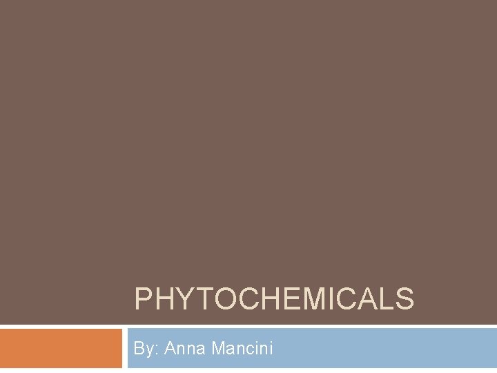 PHYTOCHEMICALS By: Anna Mancini 