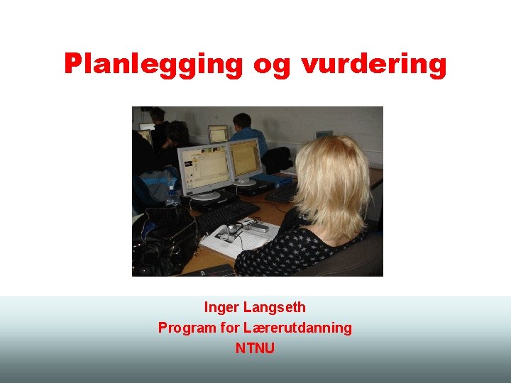 Planlegging og vurdering Inger Langseth Program for Lærerutdanning NTNU 