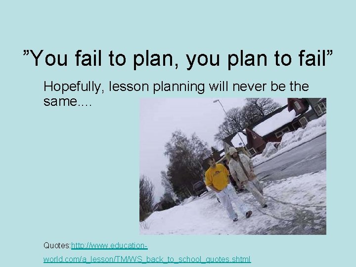 ”You fail to plan, you plan to fail” Hopefully, lesson planning will never be