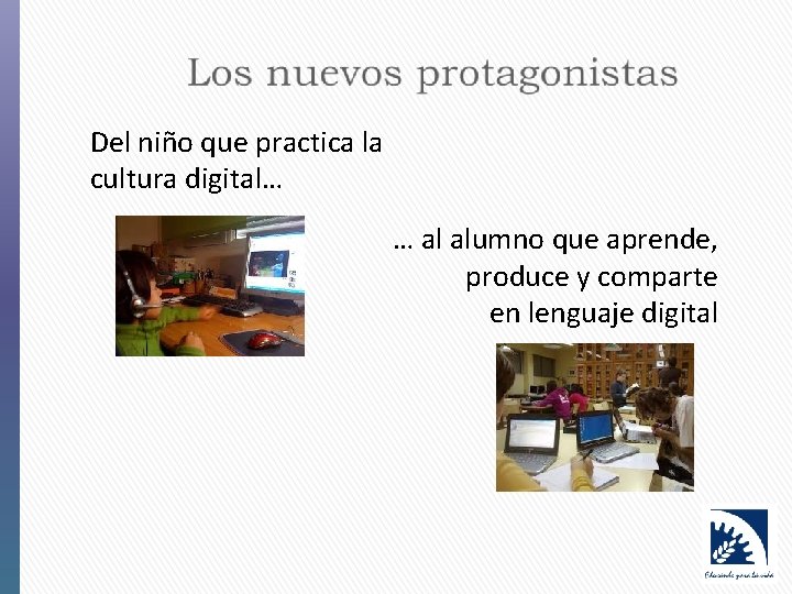 Del niño que practica la cultura digital… … al alumno que aprende, produce y