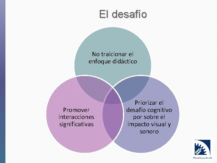 El desafío No traicionar el enfoque didáctico Promover interacciones significativas Priorizar el desafío cognitivo