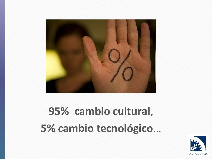 95% cambio cultural, 5% cambio tecnológico… 