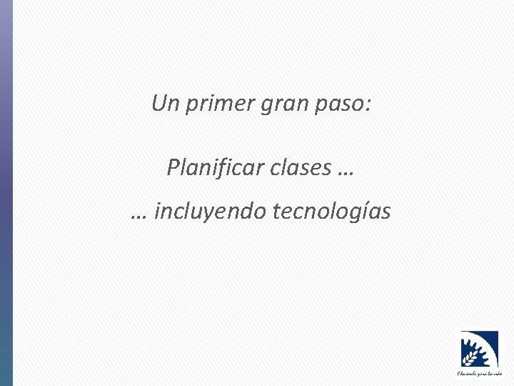 Un primer gran paso: Planificar clases … … incluyendo tecnologías 