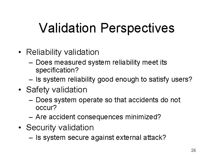 Validation Perspectives • Reliability validation – Does measured system reliability meet its specification? –