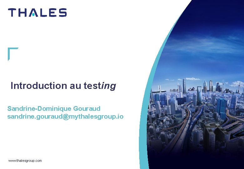 Introduction au testing Sandrine-Dominique Gouraud sandrine. gouraud@mythalesgroup. io www. thalesgroup. com 