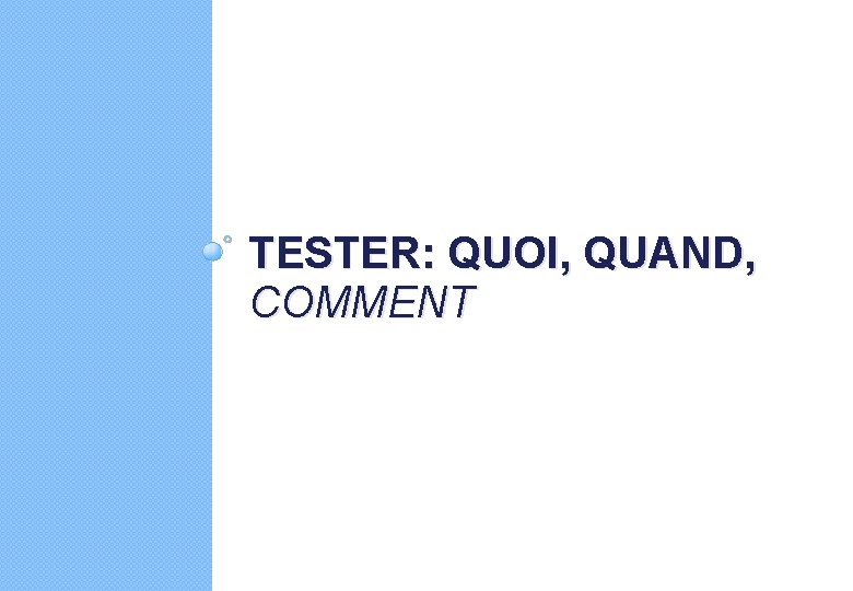 TESTER: QUOI, QUAND, COMMENT 