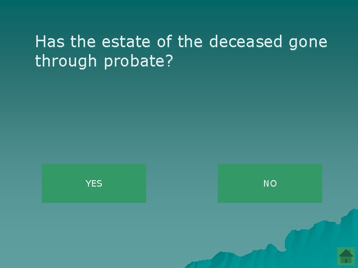 Has the estate of the deceased gone through probate? YES NO 